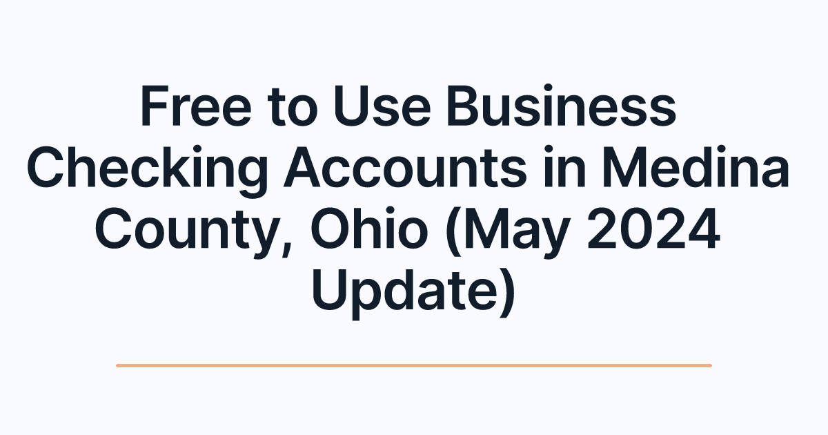 Free to Use Business Checking Accounts in Medina County, Ohio (May 2024 Update)
